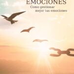 Sanando tus emociones : Como gestionar mejor tus emociones
