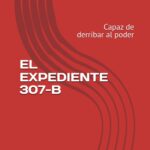 EL EXPEDIENTE 307-B: Capaz de derribar al poder