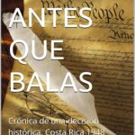 IDEAS ANTES QUE BALAS: Crónica de una decisión histórica, Costa Rica 1948