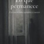 LO QUE PERMANECE: Una Novela Sobre Aprender a Convivir