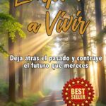 EMPIEZA A VIVIR: DEJA ATRAS EL PASADO Y CONSTRUYE EL FUTURO QUE MERECES